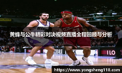 黄蜂与公牛精彩对决视频直播全程回顾与分析