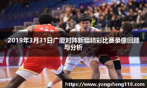 2019年3月31日广厦对阵新疆精彩比赛录像回顾与分析