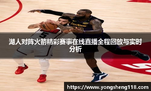 湖人对阵火箭精彩赛事在线直播全程回放与实时分析