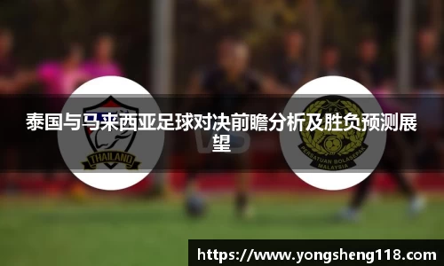 泰国与马来西亚足球对决前瞻分析及胜负预测展望
