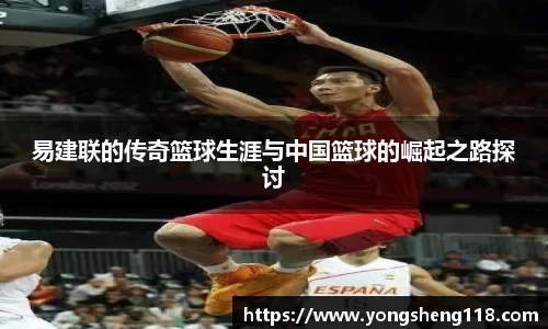 易建联的传奇篮球生涯与中国篮球的崛起之路探讨