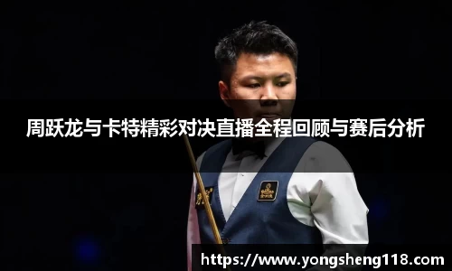 周跃龙与卡特精彩对决直播全程回顾与赛后分析