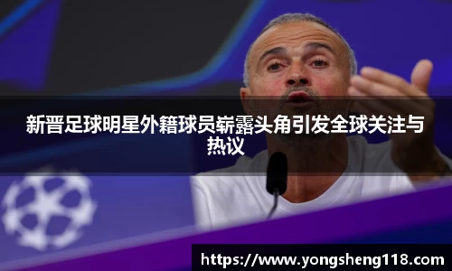 新晋足球明星外籍球员崭露头角引发全球关注与热议