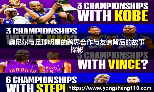 奥尼尔与足球明星的跨界合作与友谊背后的故事探秘